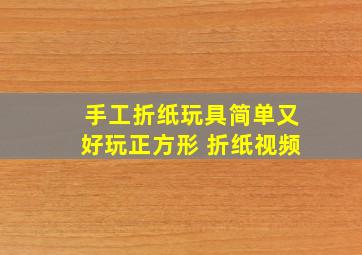 手工折纸玩具简单又好玩正方形 折纸视频